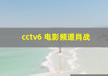 cctv6 电影频道肖战